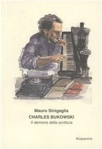 Charles Bukowski. Il demone della scrittura - Mauro Sinigaglia - Libro Acquaviva 2004, Tascabili | Libraccio.it