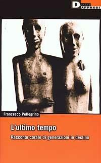 L'ultimo tempo. Racconto corale di generazioni in declino - Francesco Pellegrino - Libro DeriveApprodi 2003, DeriveApprodi | Libraccio.it