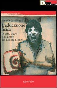 L' educazione fisica. La vita, le arti e gli amori dei Rolling Stones - Vittorio Castelnuovo - Libro DeriveApprodi 2003, I giradischi | Libraccio.it