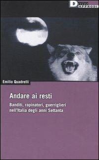 Andare ai resti. Banditi, rapinatori, gerriglieri nell'Italia degli anni Settanta - Emilio Quadrelli - Libro DeriveApprodi 2003, DeriveApprodi | Libraccio.it