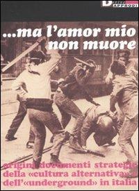 Ma l'amor mio non muore. Origini documenti strategie della «cultura alternativa» e dell'«underground» in Italia  - Libro DeriveApprodi 2003 | Libraccio.it