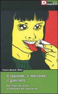 Il sapiente, il mercante, il guerriero. Dal rifiuto del lavoro all'emergere del cognitariato - Franco «Bifo» Berardi - Libro DeriveApprodi 2004, DeriveApprodi | Libraccio.it