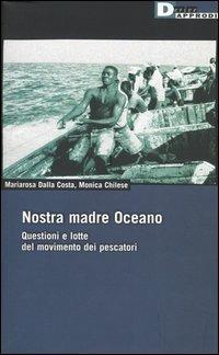 Nostra madre Oceano. Questioni e lotte del movimento dei pescatori - Maria Rosa Dalla Costa, Monica Chilese - Libro DeriveApprodi 2005, DeriveApprodi | Libraccio.it