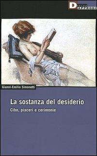 La sostanza del desiderio. Cibo, piaceri e cerimonie - Gianni-Emilio Simonetti - Libro DeriveApprodi 2005, DeriveApprodi | Libraccio.it