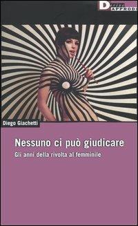 Nessuno ci può giudicare. Gli anni della rivolta al femminile - Diego Giachetti - Libro DeriveApprodi 2005, DeriveApprodi | Libraccio.it