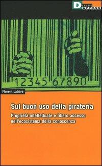 Sul buon uso della pirateria. Proprietà intellettuale e libero accesso nell'ecosistema della conoscenza - Florent Latrive - Libro DeriveApprodi 2005, DeriveApprodi | Libraccio.it