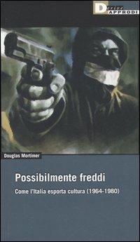 Possibilmente freddi. Come l'Italia esporta cultura (1964-1980) - Douglas Mortimer - Libro DeriveApprodi 2006, Fuorifuoco | Libraccio.it