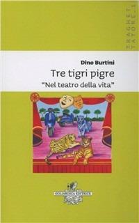 Tre tigri pigre nel teatro della vita - Dino Burtini - Libro Goliardica Editrice 2008, Traghettatore | Libraccio.it