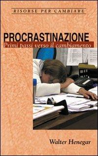 Procrastinazione. Primi passi verso il cambiamento - Walter Henegar - Libro Alfa & Omega 2009, Risorse per cambiare | Libraccio.it