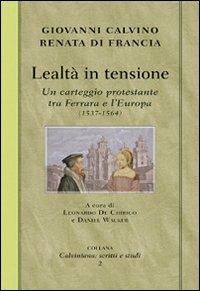 Lealtà in tensione. Un carteggio protestante tra Ferrara e l'Europa (1537-1564) - Giovanni Calvino, Renata di Francia - Libro Alfa & Omega 2009, Calviniana. Scritti e studi | Libraccio.it