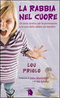 La rabbia nel cuore. Un aiuto pratico per la prevenzione e la cura della rabbia nei bambini - Lou Priolo - Libro Alfa & Omega 2009, La famiglia cristiana | Libraccio.it