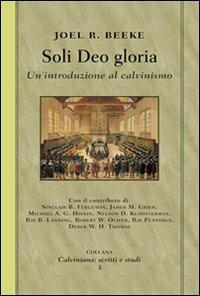 Soli deo gloria. Un'introduzione al calvinismo - Joel Beeke - Libro Alfa & Omega 2010, Calviniana. Scritti e studi | Libraccio.it