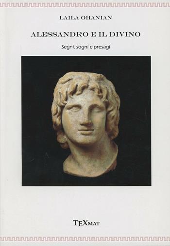 Alessandro e il divino. Segni, sogni e presagi - Laila Ohanian - Libro Texmat 2013 | Libraccio.it
