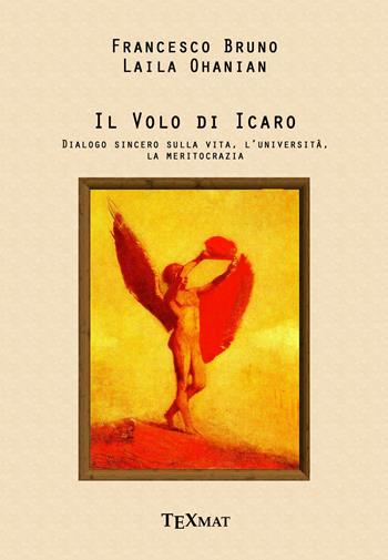 Il volo di Icaro. Dialogo sincero sulla vita, l'Università, la meritocrazia - Francesco Bruno, Laila Ohanian - Libro Texmat 2016 | Libraccio.it