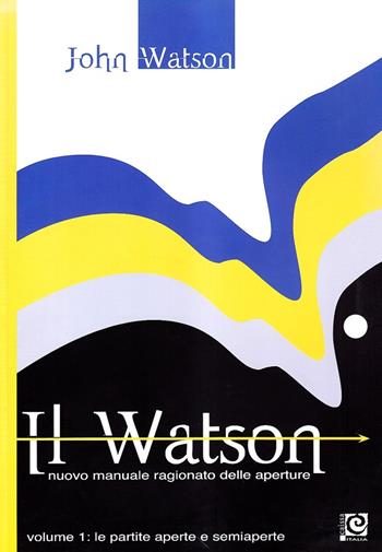 Il Watson. Nuovo manuale ragionato delle aperture. Vol. 1: partite aperte e semiaperte, Le. - John Watson - Libro Caissa Italia 2007 | Libraccio.it