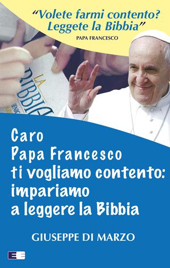 Caro papa Francesco ti vogliamo contento: impariamo a leggere la Bibbia - Giuseppe Di Marzo - Libro Ecumenica 2017, Svegliare l'aurora | Libraccio.it