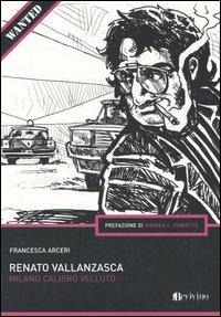 Renato Vallanzasca. Milano calibro velluto - Francesca Arceri - Libro Bevivino 2005, Wanted | Libraccio.it