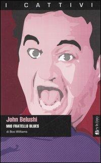 John Belushi. Mio fratello blues - Boo Williams - Libro Bevivino 2006, I cattivi | Libraccio.it