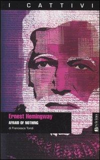 Ernest Hemingway. Afraid of nothing - Francesca Tondi - Libro Bevivino 2006, I cattivi | Libraccio.it