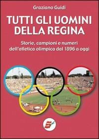 Tutti gli uomini della regina. Storie, campioni e numeri dell'atletica olimpica dal 1896 a oggi - Graziano Guidi - Libro Edizioni Eraclea 2000 | Libraccio.it