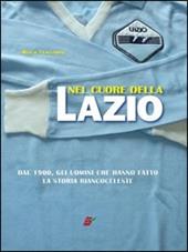 Nel cuore della Lazio. Dal 1900 gli uomini che hanno fatto la storia biancoceleste. Ediz. illustrata