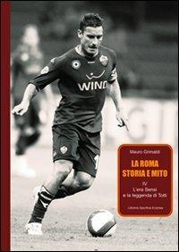 La Roma. Storia e mito. Vol. 4: L'era Sensi e la leggenda di Totti. - Mauro Grimaldi - Libro Edizioni Eraclea 2012 | Libraccio.it