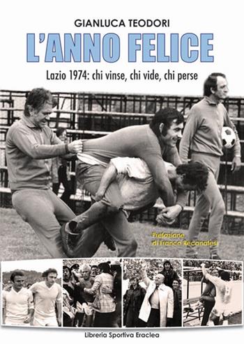 L' anno felice. Lazio 1974. Chi vinse e chi perse  - Libro Edizioni Eraclea 2013 | Libraccio.it