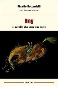 Rey, il cavallo che visse due volte - Rinaldo Boccardelli - Libro Edizioni Eraclea 2014 | Libraccio.it