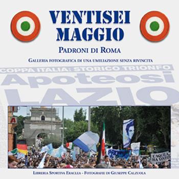 Ventisei maggio. Apoteosi Lazio  - Libro Edizioni Eraclea 2015 | Libraccio.it