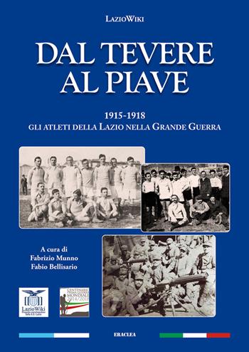 Dal Tevere al Piave. 1915-1918 gli atleti della Lazio nella grande guerra - LazioWiki - Libro Edizioni Eraclea 2015 | Libraccio.it