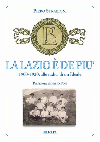 La Lazio è de più. 1900-1930: alle radici di un ideale - Piero Strabioni - Libro Edizioni Eraclea 2015 | Libraccio.it