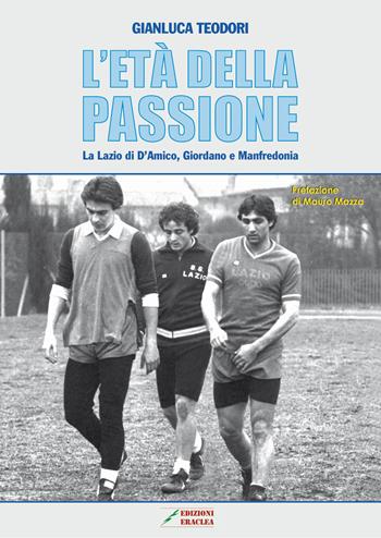 L' età della passione. La Lazio di D'Amico, Giordano e Manfredonia - Gianluca Teodori - Libro Edizioni Eraclea 2017 | Libraccio.it