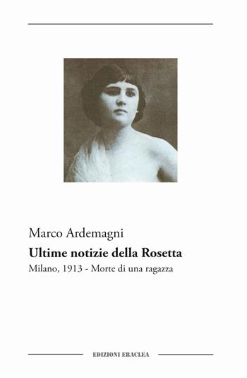 Ultime notizie della Rosetta. Milano, 1913. Morte di una ragazza - Marco Ardemagni - Libro Edizioni Eraclea 2018 | Libraccio.it