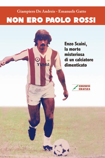 Non ero Paolo Rossi. Enzo Scaini, la morte misteriosa di un calciatore dimenticato - Giampiero De Andreis, Emanuele Gatto - Libro Edizioni Eraclea 2018 | Libraccio.it