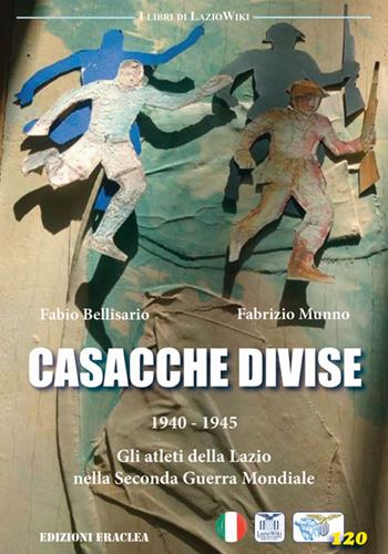 Casacche divise. 1940-1945: gli atleti della Lazio nella seconda guerra mondiale - Fabio Bellisario, Fabrizio Munno - Libro Edizioni Eraclea 2020 | Libraccio.it