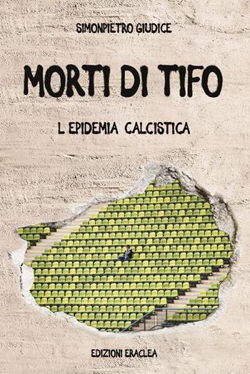 Morti di tifo. L'epidemia calcistica - SimonPietro Giudice - Libro Edizioni Eraclea 2021 | Libraccio.it