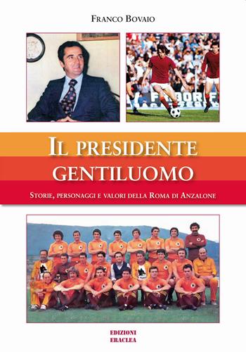 Il presidente gentiluomo. Storie, personaggi e valori della Roma di Anzalone - Franco Bovaio - Libro Edizioni Eraclea 2020 | Libraccio.it