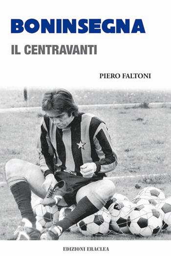 Boninsegna. Il centravanti - Piero Faltoni - Libro Edizioni Eraclea 2021 | Libraccio.it