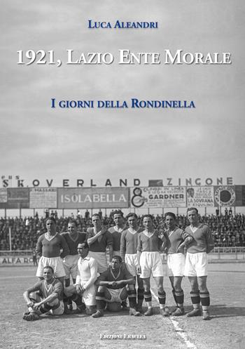 1921, Lazio Ente Morale. I giorni della Rondinella - Luca Aleandri - Libro Edizioni Eraclea 2021 | Libraccio.it