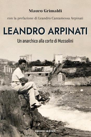 Leandro Arpinati. Un anarchico alla corte di Mussolini - Mauro Grimaldi - Libro Edizioni Eraclea 2021 | Libraccio.it