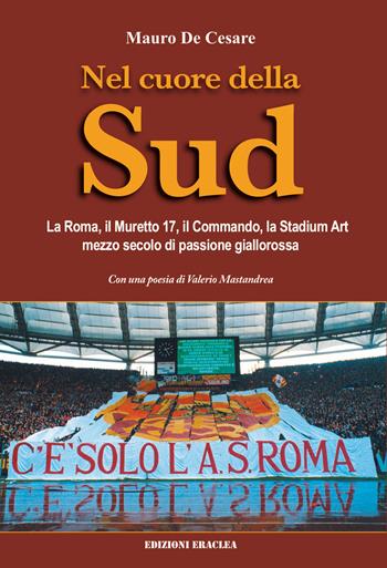 Nel cuore della Sud. La Roma, il muretto 17, il commando, la Stadium Art: mezzo secolo di passione giallorossa - Mauro De Cesare - Libro Edizioni Eraclea 2022 | Libraccio.it