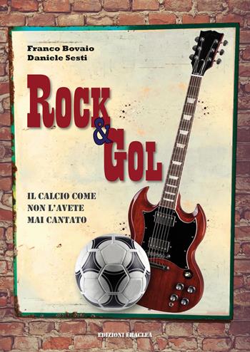 Rock & Gol. Il calcio come non lo avete mai cantato - Franco Bovaio, Daniele Sesti - Libro Edizioni Eraclea 2022 | Libraccio.it