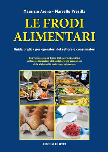 Le frodi alimentari. Guida pratica per operatori del settore e consumatori - Maurizio Arena, Marcello Presilla - Libro Edizioni Eraclea 2023 | Libraccio.it