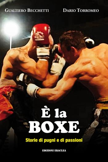 È la boxe. Storie di pugni e di passioni - Gualtiero Becchetti, Dario Torromeo - Libro Edizioni Eraclea 2023 | Libraccio.it