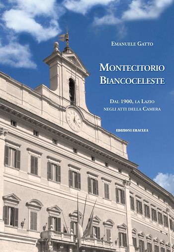Montecitorio biancoceleste. Dal 1900, la Lazio negli atti della Camera - Emanuele Gatto - Libro Edizioni Eraclea 2023 | Libraccio.it