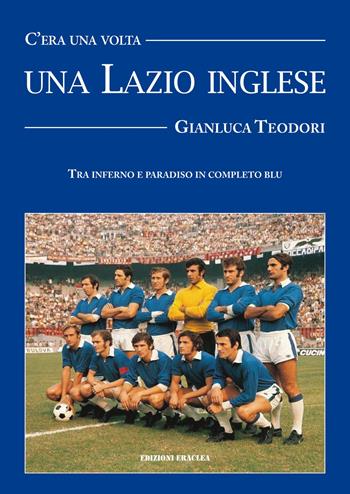 C'era una volta una Lazio inglese. Wilson, Chinaglia, Mazzola e una divisa blu royal - Gianluca Teodori - Libro Edizioni Eraclea 2023 | Libraccio.it