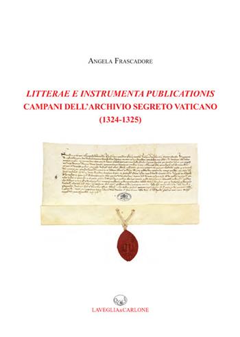 Litterae e Instrumenta publicationis campani dell'Archivio Segreto Vaticano (1324-1325) - Angela Frascadore - Libro Lavegliacarlone 2019, Fonti archeol. storia del Mezzogiorno | Libraccio.it