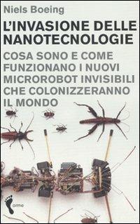 L'invasione delle nanotecnologie. Cosa sono e come funzionano i nuovi microrobot invisibili che colonizzeranno il mondo - Niels Boeing - Libro Orme Editori 2006 | Libraccio.it