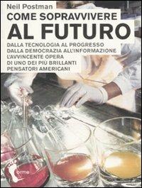 Come sopravvivere al futuro. Dalla tecnologia al progresso dalla democrazia all'informazione - Neil Postman - Libro Orme Editori 2006 | Libraccio.it