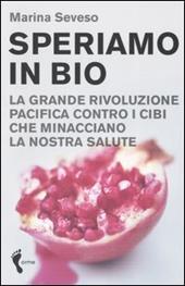 Speriamo in bio. La grande rivoluzione pacifica contro i cibi che minacciano la nostra salute